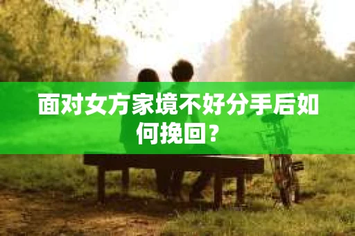 面对女方家境不好分手后如何挽回？