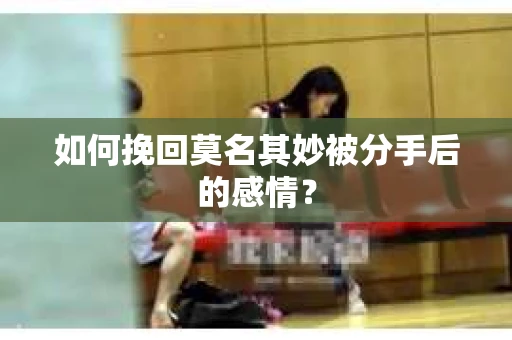 如何挽回莫名其妙被分手后的感情？