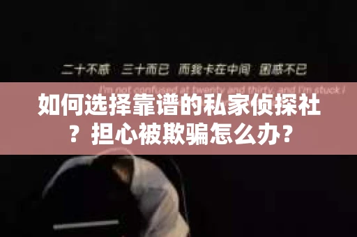 如何选择靠谱的私家侦探社？担心被欺骗怎么办？
