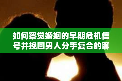 如何察觉婚姻的早期危机信号并挽回男人分手复合的聊天技巧？