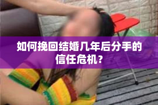 如何挽回结婚几年后分手的信任危机？