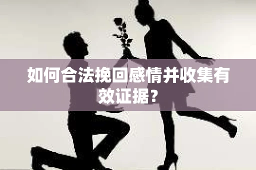 如何合法挽回感情并收集有效证据？