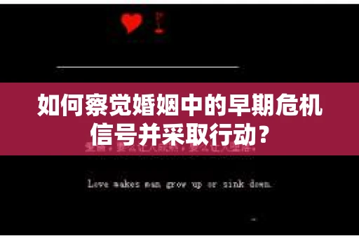 如何察觉婚姻中的早期危机信号并采取行动？