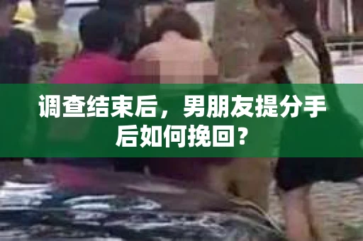 调查结束后，男朋友提分手后如何挽回？