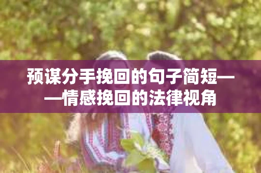 预谋分手挽回的句子简短——情感挽回的法律视角