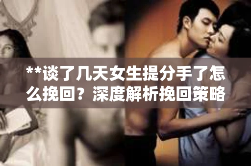 **谈了几天女生提分手了怎么挽回？深度解析挽回策略**