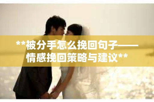 **被分手怎么挽回句子——情感挽回策略与建议**