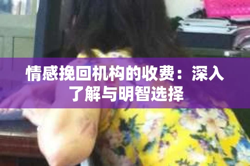 情感挽回机构的收费：深入了解与明智选择