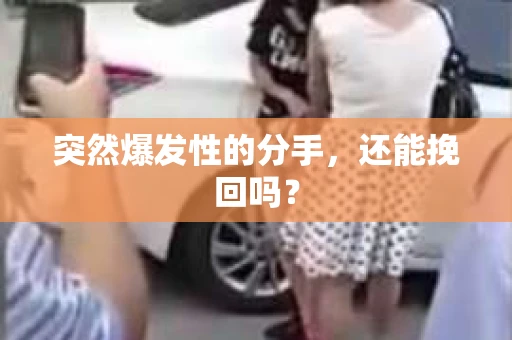 突然爆发性的分手，还能挽回吗？