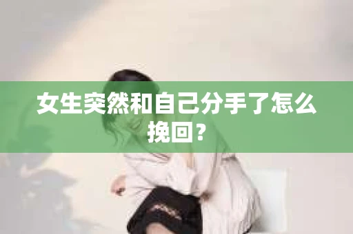 女生突然和自己分手了怎么挽回？