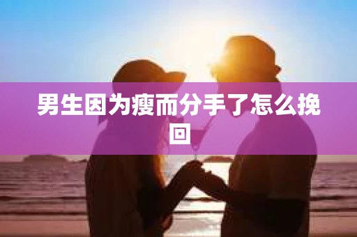男生因为瘦而分手了怎么挽回