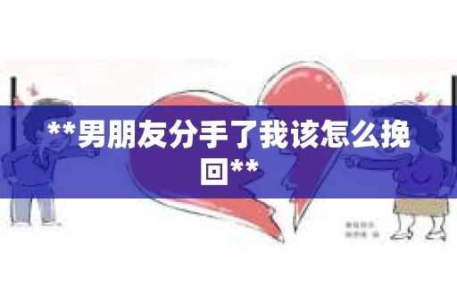 **男朋友分手了我该怎么挽回**