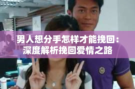 男人想分手怎样才能挽回：深度解析挽回爱情之路