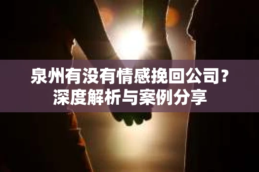 泉州有没有情感挽回公司？深度解析与案例分享
