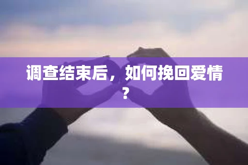 调查结束后，如何挽回爱情？