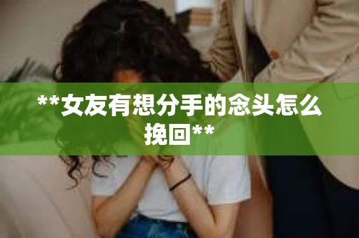 **女友有想分手的念头怎么挽回**