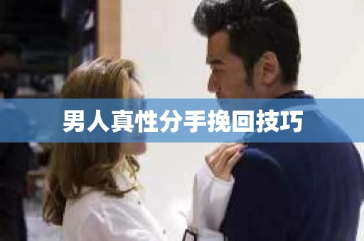 男人真性分手挽回技巧
