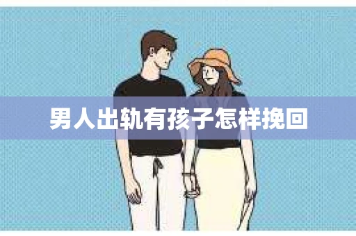 男人出轨有孩子怎样挽回