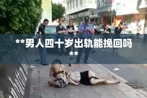 **男人四十岁出轨能挽回吗**