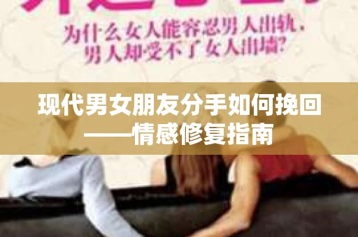 现代男女朋友分手如何挽回——情感修复指南