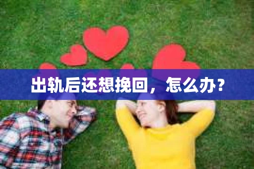 出轨后还想挽回，怎么办？