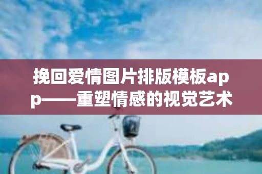 挽回爱情图片排版模板app——重塑情感的视觉艺术