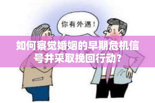 如何察觉婚姻的早期危机信号并采取挽回行动？