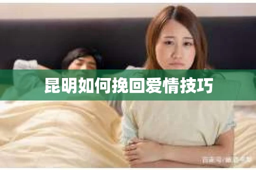 昆明如何挽回爱情技巧