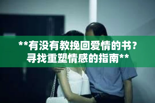**有没有教挽回爱情的书？寻找重塑情感的指南**
