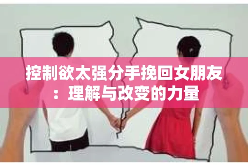 控制欲太强分手挽回女朋友：理解与改变的力量