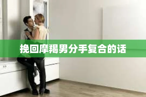 挽回摩羯男分手复合的话
