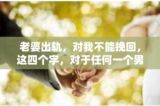 老婆出轨，对我不能挽回，这四个字，对于任何一个男人来说，都是一场无法言说的痛。我曾经以为，婚姻是爱情的港湾，是彼此依靠的避风港，然而，现实却给了我一记响亮的耳光。今天，我想和大家聊聊这个沉重的话题，希望能给那些正在经历或即将经历类似痛苦的人一些安慰和启示。