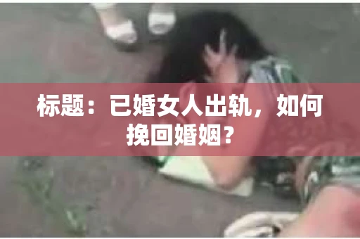 标题：已婚女人出轨，如何挽回婚姻？