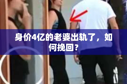身价4亿的老婆出轨了，如何挽回？