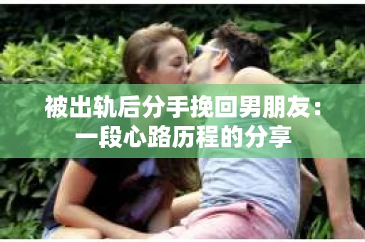 被出轨后分手挽回男朋友：一段心路历程的分享