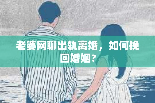 老婆网聊出轨离婚，如何挽回婚姻？