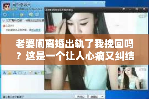 老婆闹离婚出轨了我挽回吗？这是一个让人心痛又纠结的问题。在这个问题上，我想要和大家分享一些我的看法和经验。