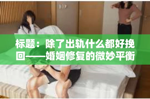 标题：除了出轨什么都好挽回——婚姻修复的微妙平衡