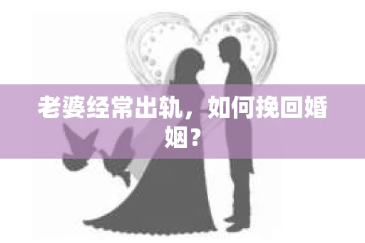 老婆经常出轨，如何挽回婚姻？