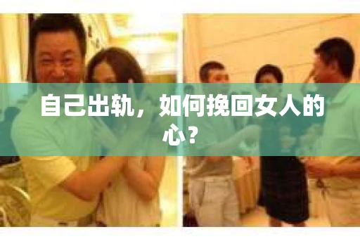 自己出轨，如何挽回女人的心？