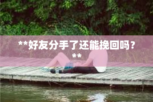 **好友分手了还能挽回吗？**