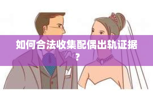 如何合法收集配偶出轨证据？