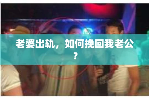 老婆出轨，如何挽回我老公？