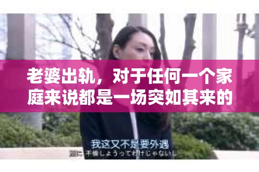 老婆出轨，对于任何一个家庭来说都是一场突如其来的风暴。面对这样的困境，如何挽回婚姻，重拾家庭的和谐，成为了许多人迫切想要了解的问题。今天，我们就来聊聊这个敏感而现实的话题——老婆出轨最好的挽回办法。