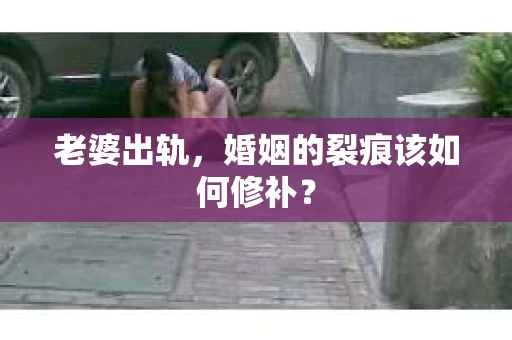 老婆出轨，婚姻的裂痕该如何修补？