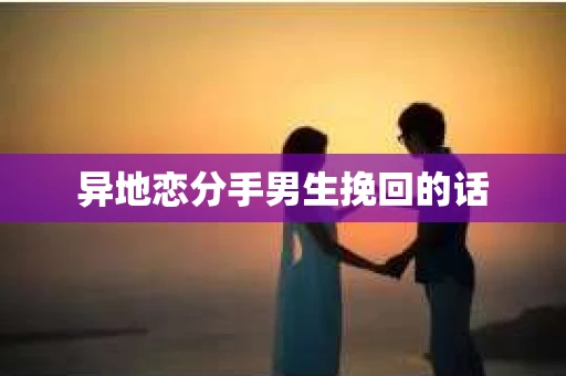 异地恋分手男生挽回的话