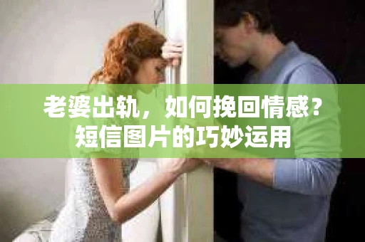 老婆出轨，如何挽回情感？短信图片的巧妙运用