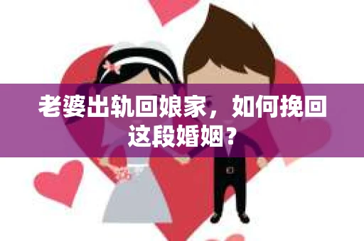 老婆出轨回娘家，如何挽回这段婚姻？