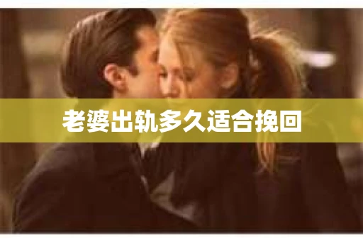 老婆出轨多久适合挽回