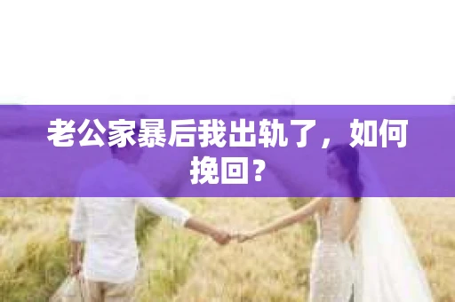 老公家暴后我出轨了，如何挽回？